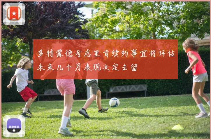 多特蒙德考虑里肯续约事宜将评估未来几个月表现决定去留