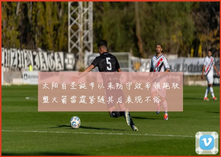 太阳自圣诞节以来防守效率领跑联盟火箭雷霆紧随其后表现不俗