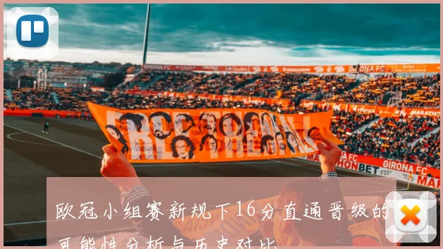 欧冠小组赛新规下16分直通晋级的可能性分析与历史对比