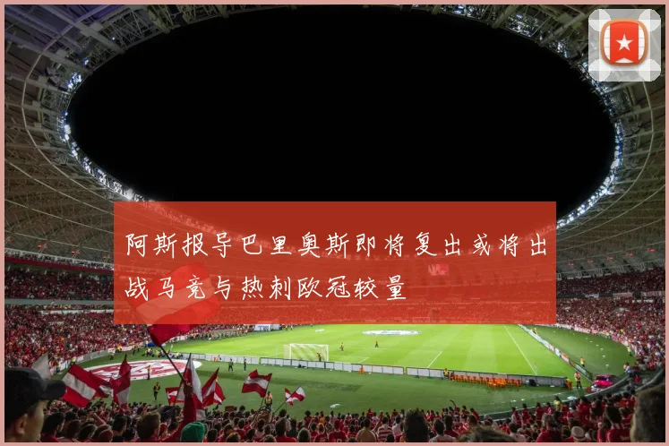 阿斯报导巴里奥斯即将复出或将出战马竞与热刺欧冠较量