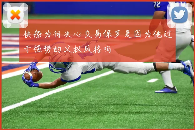 快船为何决心交易保罗是因为他过于强势的父权风格吗