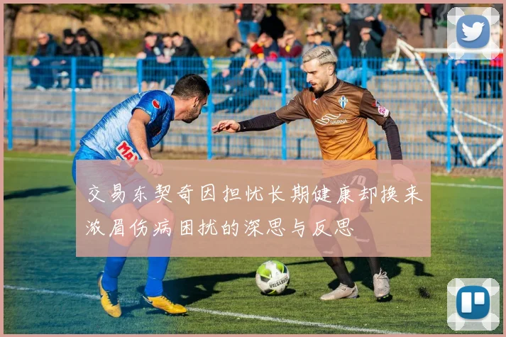 交易东契奇因担忧长期健康却换来浓眉伤病困扰的深思与反思