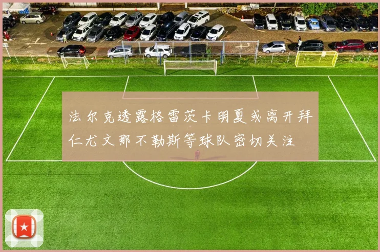 法尔克透露格雷茨卡明夏或离开拜仁尤文那不勒斯等球队密切关注