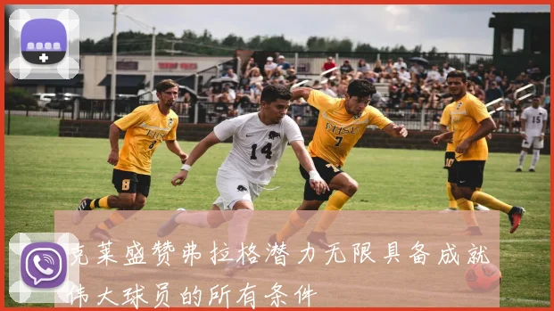 克莱盛赞弗拉格潜力无限具备成就伟大球员的所有条件