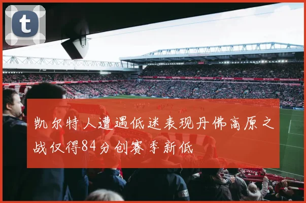 凯尔特人遭遇低迷表现丹佛高原之战仅得84分创赛季新低