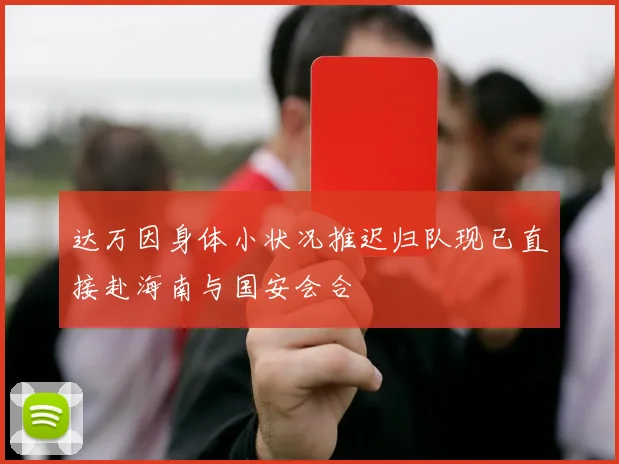 达万因身体小状况推迟归队现已直接赴海南与国安会合