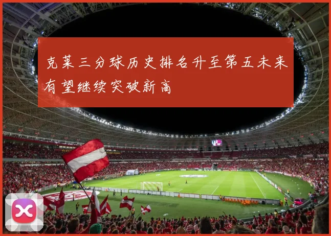 克莱三分球历史排名升至第五未来有望继续突破新高