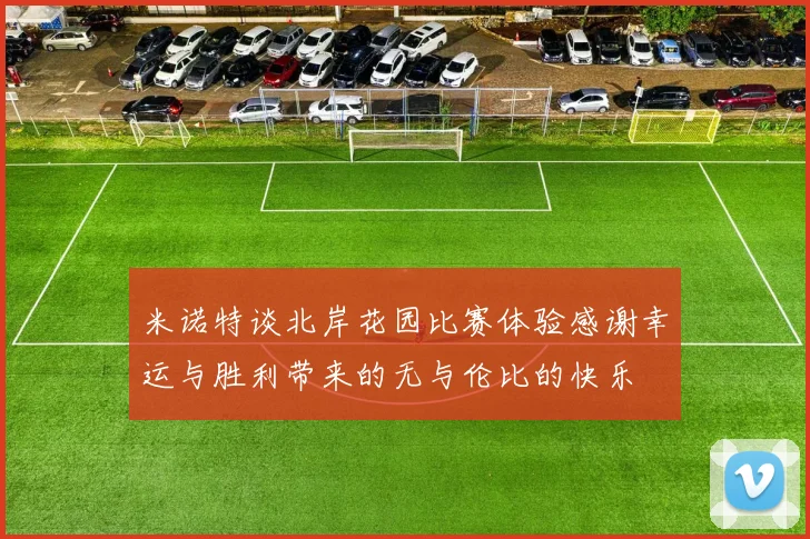 米诺特谈北岸花园比赛体验感谢幸运与胜利带来的无与伦比的快乐